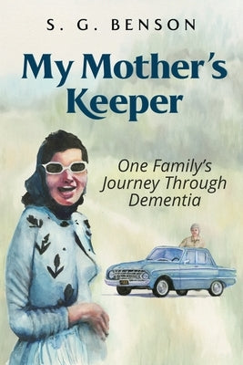 My Mother's Keeper: One family's journey through dementia by Benson, S. G.