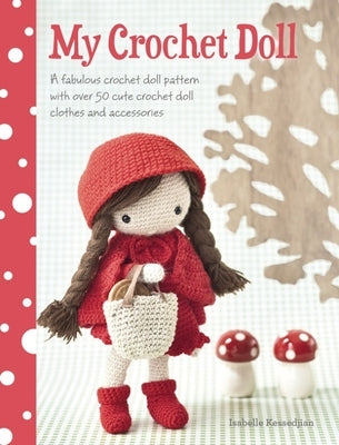 My Crochet Doll: A Fabulous Crochet Doll Pattern with Over 50 Cute Crochet Doll's Clothes and Accessories by Kessdjian, Isabelle