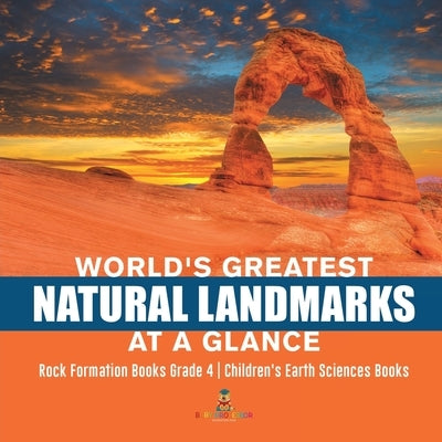 World's Greatest Natural Landmarks at a Glance - Rock Formation Books Grade 4 - Children's Earth Sciences Books by Baby Professor