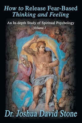 How to Release Fear-Based Thinking and Feeling: An In-Depth Study of Spiritual Psychology Vol. 1 by Stone, Joshua David