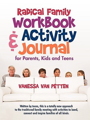 Radical Family Workbook and Activity Journal for Parents, Kids and Teens: Written by teens, this is a totally new approach to the traditional family m by Vanessa Van Petten