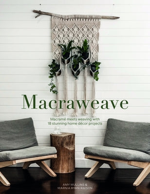 Macraweave: Macrame Meets Weaving with 18 Stunning Home Decor Projects by Mullins, Amy