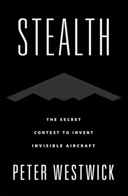 Stealth: The Secret Contest to Invent Invisible Aircraft by Westwick, Peter