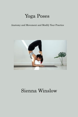 Yoga Poses: Anatomy and Movement and Modify Your Practice by Winslow, Sienna