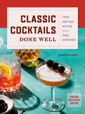 Classic Cocktails Done Well: Tried-And-True Recipes for the Home Bartender by Hingey, Faith