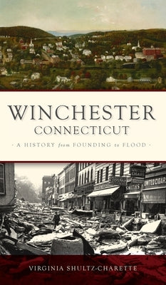 Winchester, Connecticut: A History from Founding to Flood by Shultz-Charette, Virginia