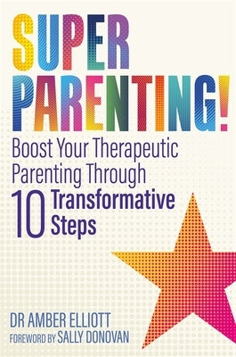 Superparenting!: Boost Your Therapeutic Parenting Through Ten Transformative Steps by Elliott, Amber