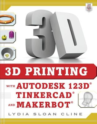 3D Printing with Autodesk 123d, Tinkercad, and Makerbot by Cline, Lydia Sloan