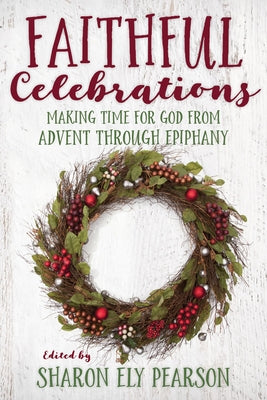 Faithful Celebrations: Making Time for God from Advent Through Epiphany by Pearson, Sharon Ely