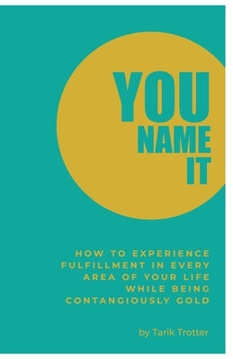 You Name It: How to Experience Fulfillment In Every Area of Your Life While Being Contagiously Gold by Trotter, Tarik