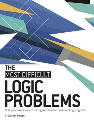 The Most Difficult Logic Problems: Test Your Powers of Reasoning with Hundreds of Exacting Enigmas by Gareth Moore, Moore Dr