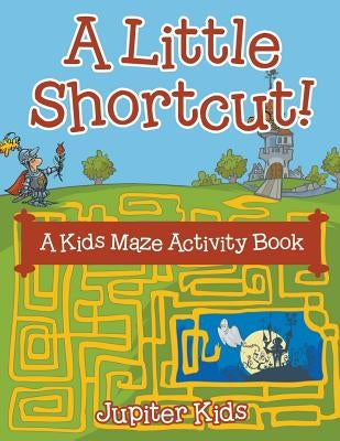 A Little Shortcut! A Kids Maze Activity Book by Jupiter Kids