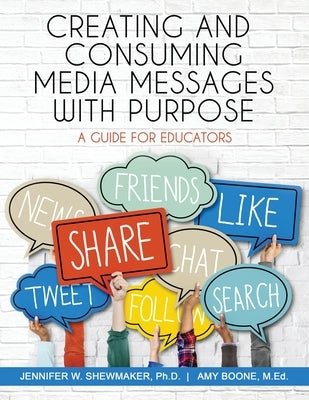 Creating and Consuming Media Messages with Purpose: A Guide for Educators by Shewmaker, Jennifer