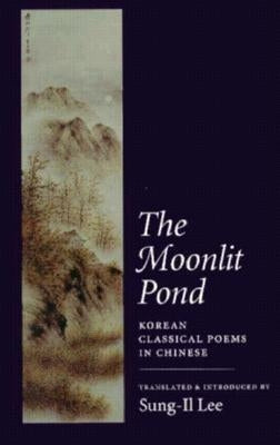 The Moonlit Pond: Korean Classical Poems in Chinese by Lee, Sung-Il