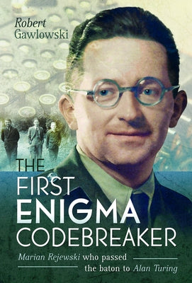 The First Enigma Codebreaker: Marian Rejewski Who Passed the Baton to Alan Turing by Gawlowski, Robert