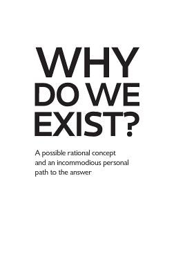 Why Do We Exist?: A possible rational concept and an incommodious personal path to the answer by Vozeh, Samuel