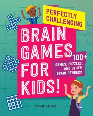 Perfectly Challenging Brain Games for Kids!: 100 Games, Puzzles, and Other Brain Benders by Hall, Danielle