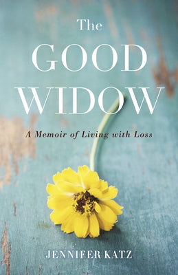 The Good Widow: A Memoir of Living with Loss by Katz, Jennifer