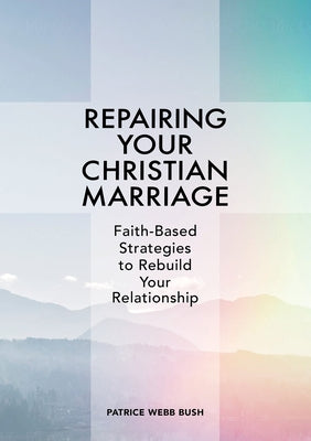 Repairing Your Christian Marriage: Faith-Based Strategies to Rebuild Your Relationship by Bush, Patrice Webb