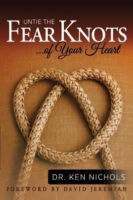 Untie the Fear Knots of Your Heart by Nichols, Ken