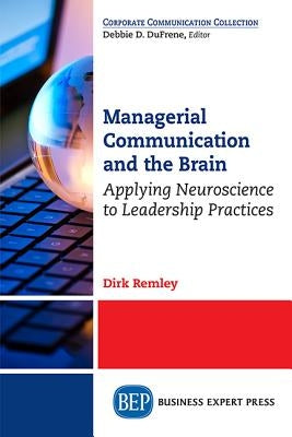 Managerial Communication and the Brain: Applying Neuroscience to Leadership Practices by Remley, Dirk