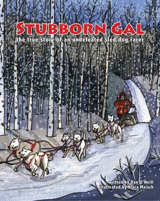 Stubborn Gal: The True Story of an Undefeated Sled Dog Racer by O'Neill, Dan