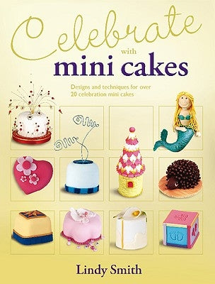 Celebrate with Minicakes: Designs and Techniques for Creating Over 25 Celebration Minicakes by Smith, Lindy