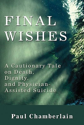 Final Wishes: A Cautionary Tale on Death, Dignity & Physician-Assisted Suicide by Chamberlain, Paul