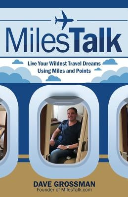 MilesTalk: Live Your Wildest Dreams Using Miles and Points by Grossman, Dave
