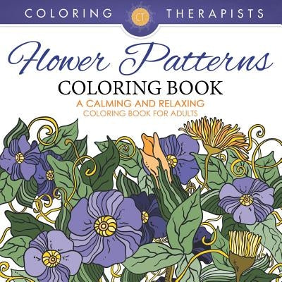 Flower Patterns Coloring Book - A Calming And Relaxing Coloring Book For Adults by Coloring Therapist