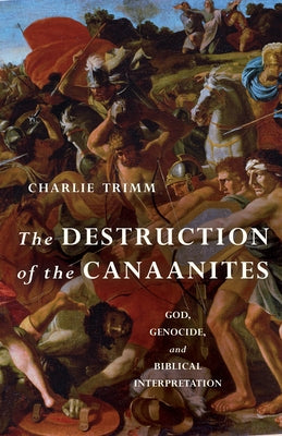 The Destruction of the Canaanites: God, Genocide, and Biblical Interpretation by Trimm, Charlie