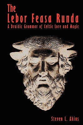 The LeBor Feasa Runda: A Druidic Grammar of Celtic Lore and Magic by Akins, Steven L.