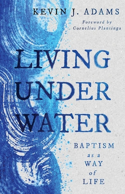 Living Under Water: Baptism as a Way of Life by Adams, Kevin J.