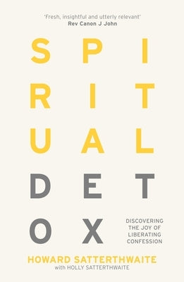 Spiritual Detox: Discovering the Joy of Liberating Confession by Satterthwaite, Howard