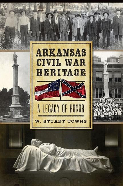 Arkansas Civil War Heritage: A Legacy of Honor by Towns, W. Stuart