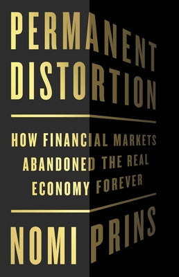 Permanent Distortion: How the Financial Markets Abandoned the Real Economy Forever by Prins, Nomi