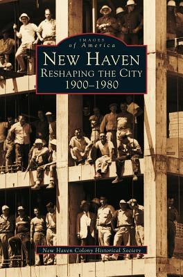 New Haven: Reshaping the City, 1900-1980 by New Haven Colony Historical Society