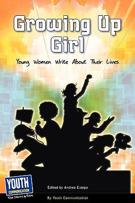 Growing Up Girl: Young Women Write about Their Lives by Estepa, Andrea