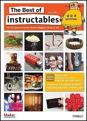 The Best of Instructables Volume I: Do-It-Yourself Projects from the World's Biggest Show & Tell by Com, The Editors