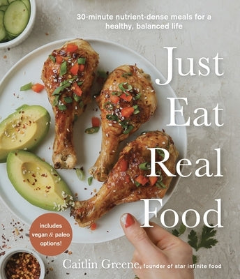 Just Eat Real Food: 30-Minute Nutrient-Dense Meals for a Healthy, Balanced Life by Greene, Caitlin