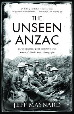 The Unseen Anzac: How an Enigmatic Explorer Created Australia's World War I Photographs by Maynard, Jeff