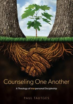 Counseling One Another: A Theology of Interpersonal Discipleship by Tautges, Paul