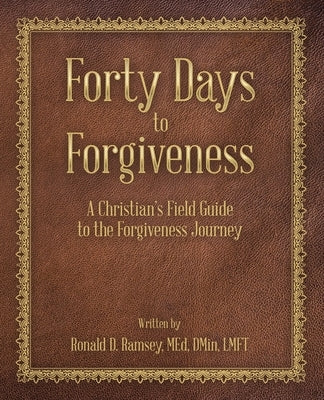 Forty Days to Forgiveness: A Christian's Field Guide to the Forgiveness Journey by Ramsey Med Dmin Lmft, Ronald D.