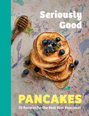 Seriously Good Pancakes: 70 Recipes for the Best Ever Pancakes by Quinn, Sue
