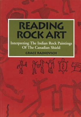 Reading Rock Art: Interpreting the Indian Rock Paintings of the Canadian Shield by Rajnovich, Grace