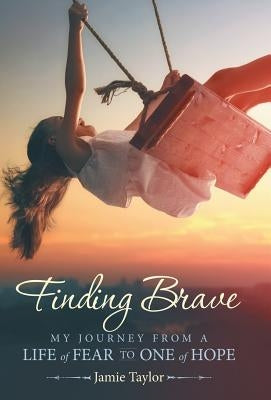 Finding Brave: My Journey from a Life of Fear to One of Hope by Taylor, Jamie