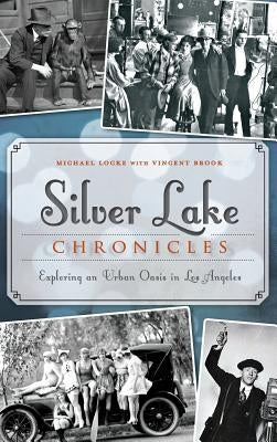 Silver Lake Chronicles: Exploring an Urban Oasis in Los Angeles by Locke, Michael
