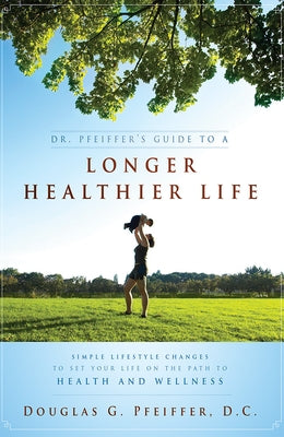 Dr. Pfeiffer's Guide to a Longer Healthier Life: Simple Lifestyle Changes to Set Your Life on the Path to Health and Wellness by Pfeiffer, Douglas C.