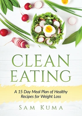 Clean Eating: A 15 Day Meal Plan of Healthy Recipes for Weight Loss by Kuma, Sam