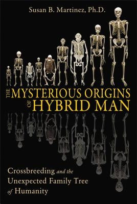 The Mysterious Origins of Hybrid Man: Crossbreeding and the Unexpected Family Tree of Humanity by Martinez, Susan B.